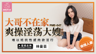 大哥不在家爽操淫荡大嫂 难以抵抗性感肉欲淫行